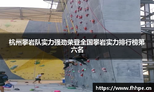 杭州攀岩队实力强劲荣登全国攀岩实力排行榜第六名