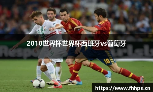2010世界杯世界杯西班牙vs葡萄牙