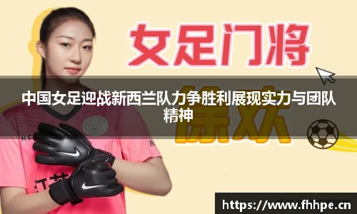 中国女足迎战新西兰队力争胜利展现实力与团队精神