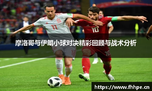 摩洛哥与伊朗小球对决精彩回顾与战术分析