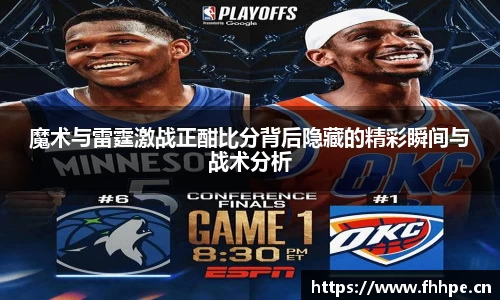 魔术与雷霆激战正酣比分背后隐藏的精彩瞬间与战术分析