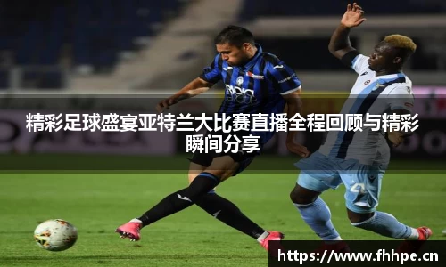 精彩足球盛宴亚特兰大比赛直播全程回顾与精彩瞬间分享