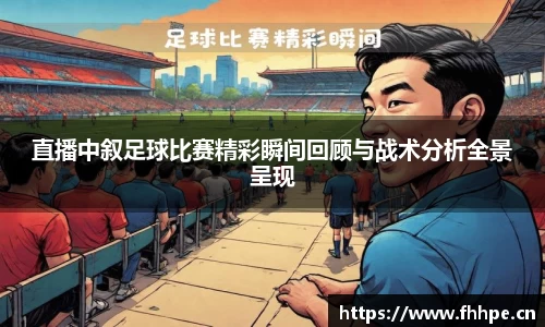 直播中叙足球比赛精彩瞬间回顾与战术分析全景呈现