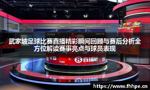武家坡足球比赛直播精彩瞬间回顾与赛后分析全方位解读赛事亮点与球员表现
