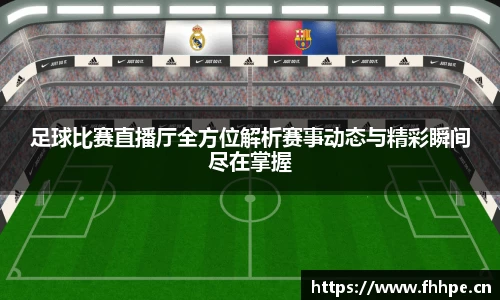 足球比赛直播厅全方位解析赛事动态与精彩瞬间尽在掌握