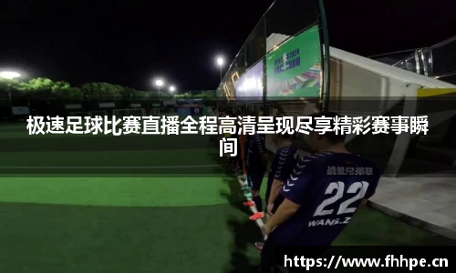极速足球比赛直播全程高清呈现尽享精彩赛事瞬间