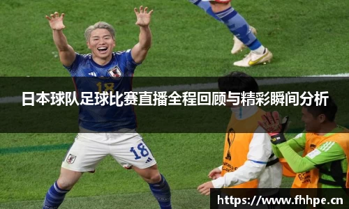 日本球队足球比赛直播全程回顾与精彩瞬间分析