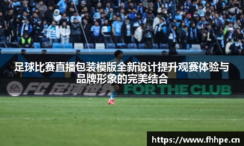 足球比赛直播包装模版全新设计提升观赛体验与品牌形象的完美结合