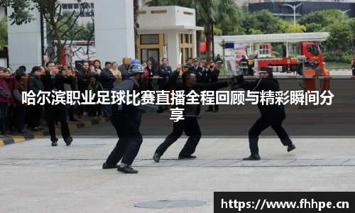 哈尔滨职业足球比赛直播全程回顾与精彩瞬间分享