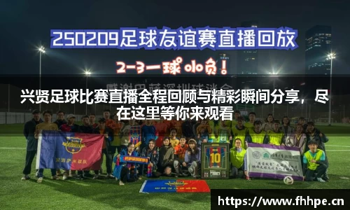 兴贤足球比赛直播全程回顾与精彩瞬间分享，尽在这里等你来观看