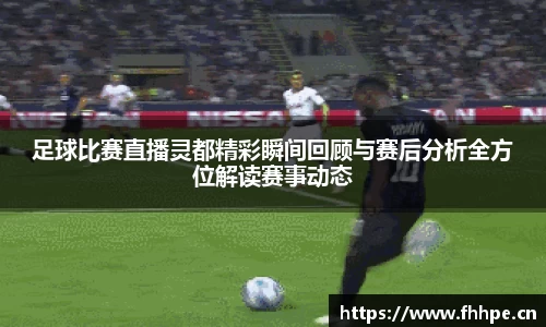 足球比赛直播灵都精彩瞬间回顾与赛后分析全方位解读赛事动态