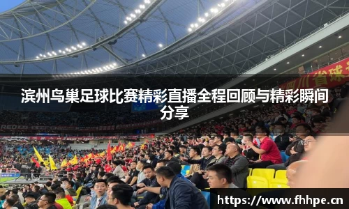 滨州鸟巢足球比赛精彩直播全程回顾与精彩瞬间分享