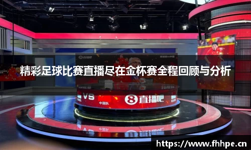 精彩足球比赛直播尽在金杯赛全程回顾与分析
