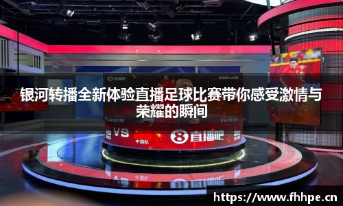 银河转播全新体验直播足球比赛带你感受激情与荣耀的瞬间
