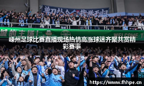 嵊州足球比赛直播现场热情高涨球迷齐聚共赏精彩赛事