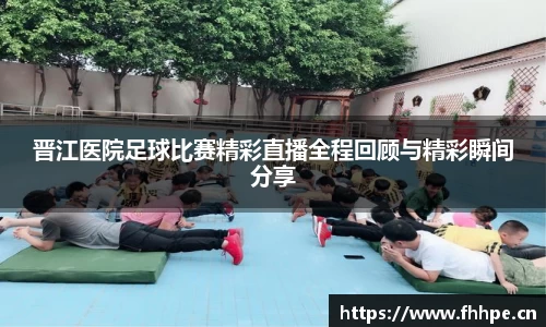 晋江医院足球比赛精彩直播全程回顾与精彩瞬间分享
