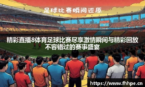 精彩直播8体育足球比赛尽享激情瞬间与精彩回放不容错过的赛事盛宴