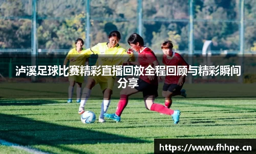 泸溪足球比赛精彩直播回放全程回顾与精彩瞬间分享