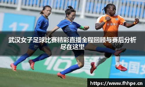 武汉女子足球比赛精彩直播全程回顾与赛后分析尽在这里