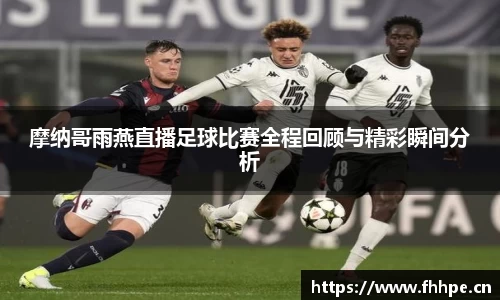 摩纳哥雨燕直播足球比赛全程回顾与精彩瞬间分析