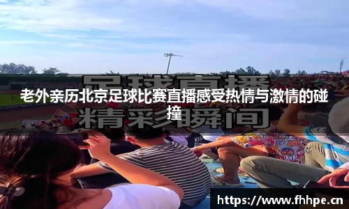 老外亲历北京足球比赛直播感受热情与激情的碰撞