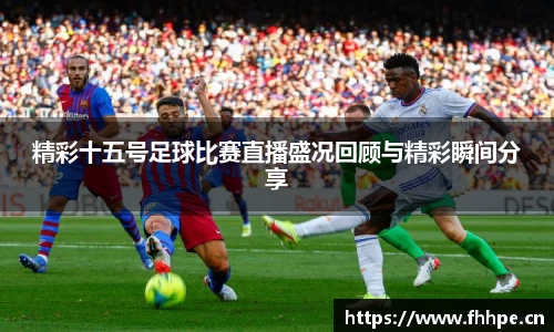 精彩十五号足球比赛直播盛况回顾与精彩瞬间分享