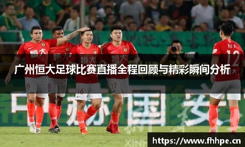 广州恒大足球比赛直播全程回顾与精彩瞬间分析