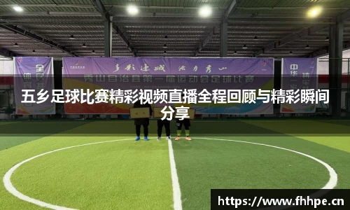 五乡足球比赛精彩视频直播全程回顾与精彩瞬间分享