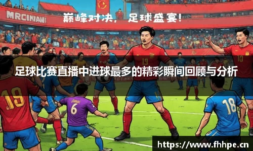足球比赛直播中进球最多的精彩瞬间回顾与分析