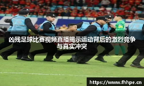 凶残足球比赛视频直播揭示运动背后的激烈竞争与真实冲突