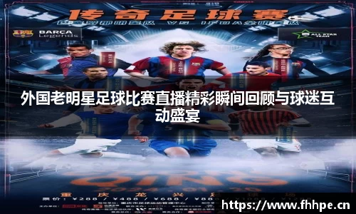 外国老明星足球比赛直播精彩瞬间回顾与球迷互动盛宴