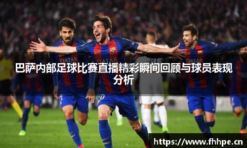 巴萨内部足球比赛直播精彩瞬间回顾与球员表现分析