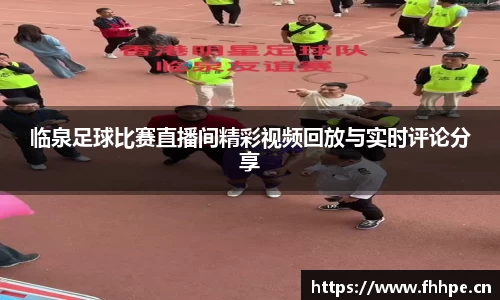 临泉足球比赛直播间精彩视频回放与实时评论分享