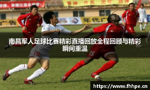 南昌军人足球比赛精彩直播回放全程回顾与精彩瞬间重温