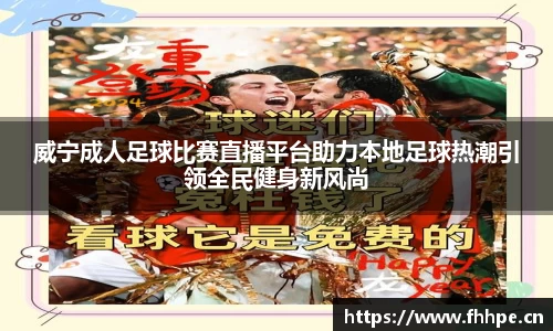 威宁成人足球比赛直播平台助力本地足球热潮引领全民健身新风尚