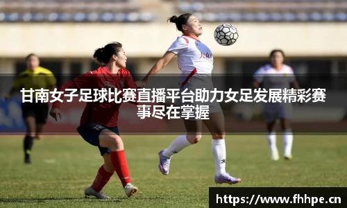 甘南女子足球比赛直播平台助力女足发展精彩赛事尽在掌握