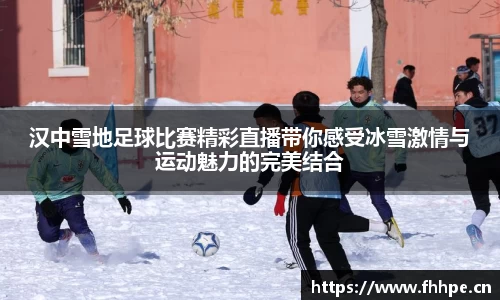 汉中雪地足球比赛精彩直播带你感受冰雪激情与运动魅力的完美结合