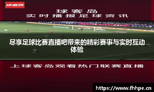 尽享足球比赛直播吧带来的精彩赛事与实时互动体验