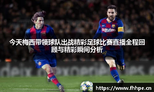 今天梅西带领球队出战精彩足球比赛直播全程回顾与精彩瞬间分析