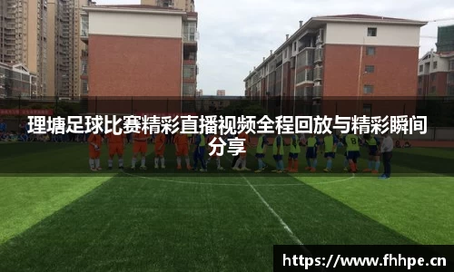 理塘足球比赛精彩直播视频全程回放与精彩瞬间分享
