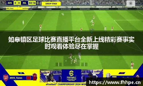 如皋镇区足球比赛直播平台全新上线精彩赛事实时观看体验尽在掌握