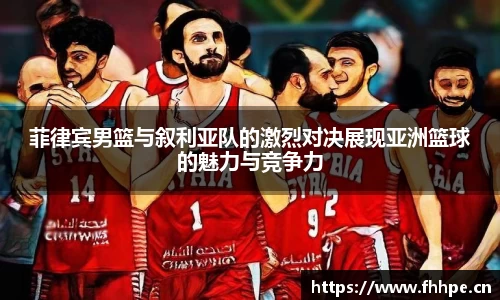菲律宾男篮与叙利亚队的激烈对决展现亚洲篮球的魅力与竞争力