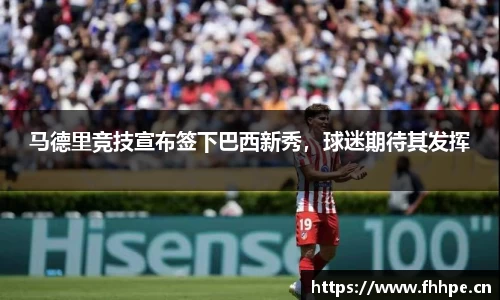 马德里竞技宣布签下巴西新秀，球迷期待其发挥