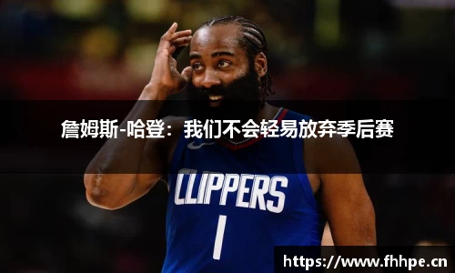 詹姆斯-哈登：我们不会轻易放弃季后赛