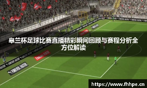 皋兰杯足球比赛直播精彩瞬间回顾与赛程分析全方位解读