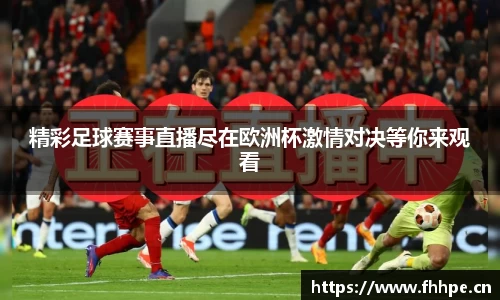精彩足球赛事直播尽在欧洲杯激情对决等你来观看