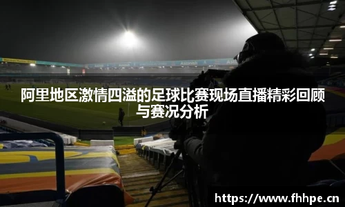 阿里地区激情四溢的足球比赛现场直播精彩回顾与赛况分析