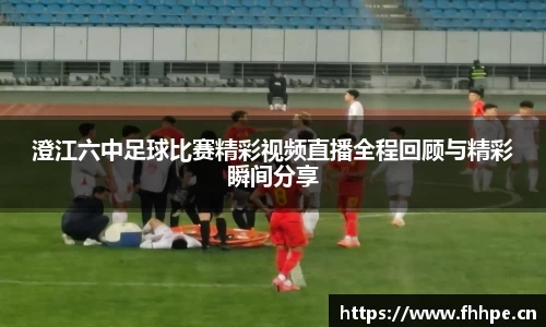 澄江六中足球比赛精彩视频直播全程回顾与精彩瞬间分享