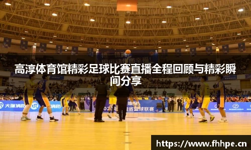 高淳体育馆精彩足球比赛直播全程回顾与精彩瞬间分享