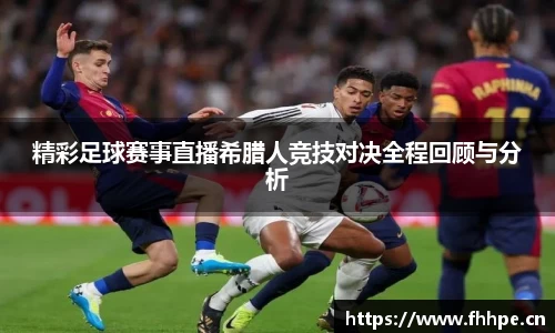 精彩足球赛事直播希腊人竞技对决全程回顾与分析
